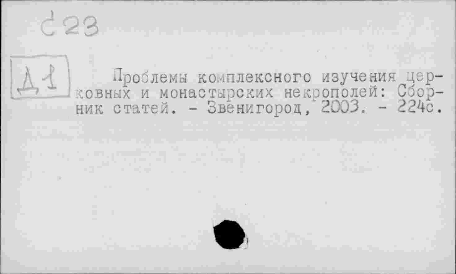 ﻿Проблемы комплексного изучения церковных и монастырских некрополей: Сборник статей. - Звенигород,/2003. - 224с.